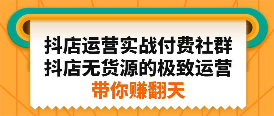 抖店运营实战付费社群，抖店无货源的极致运营带你赚翻天-布丁源码-专业的网站源码代码分享平台!
