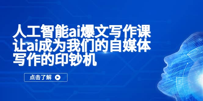 人工智能ai爆文写作课，让ai成为我们的自媒体写作的印钞机-布丁源码-专业的网站源码代码分享平台!