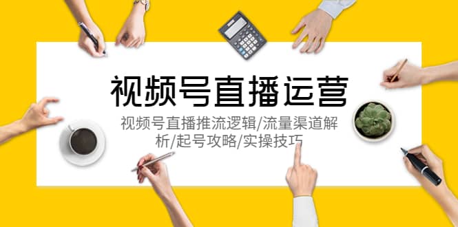 视频号直播运营，视频号直播推流逻辑/流量渠道解析/起号攻略/实操技巧-布丁源码-专业的网站源码代码分享平台!