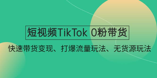 短视频TikTok 0粉带货：快速带货变现、打爆流量玩法、无货源玩法-布丁源码-专业的网站源码代码分享平台!