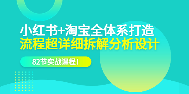 小红书+淘宝·全体系打造，流程超详细拆解分析设计，82节实战课程-布丁源码-专业的网站源码代码分享平台!