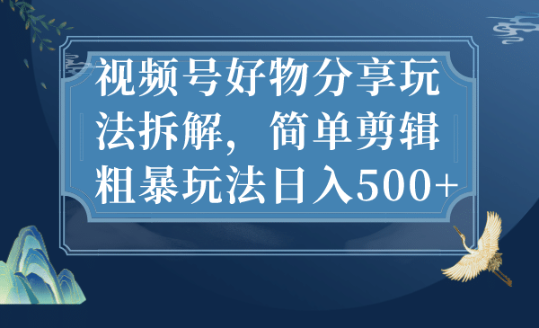 视频号好物分享玩法拆解，简单剪辑粗暴玩法日入500+-布丁源码-专业的网站源码代码分享平台!