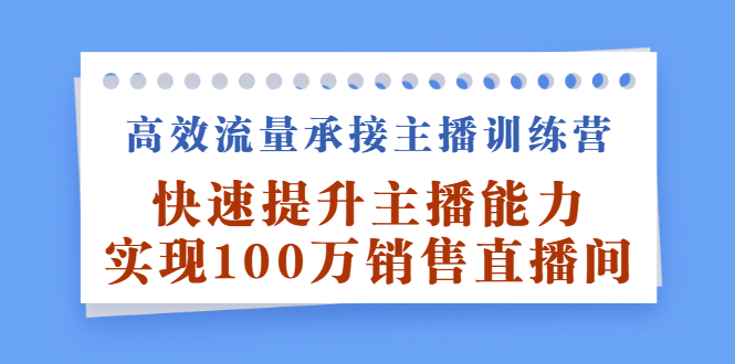 高效流量承接主播训练营：快速提升主播能力,实现100万销售直播间-布丁源码-专业的网站源码代码分享平台!