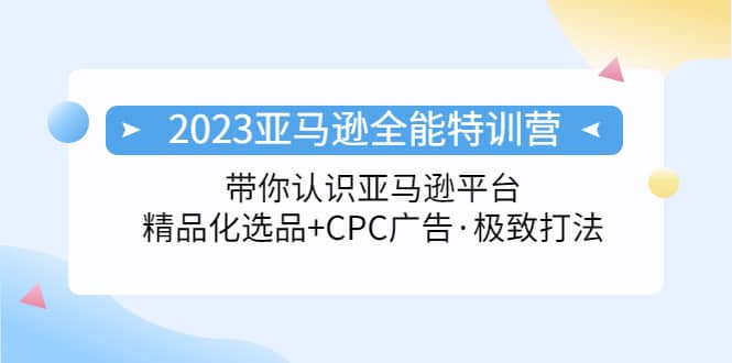 2023亚马逊全能特训营：玩转亚马逊平台+精品化·选品+CPC广告·极致打法-布丁源码-专业的网站源码代码分享平台!