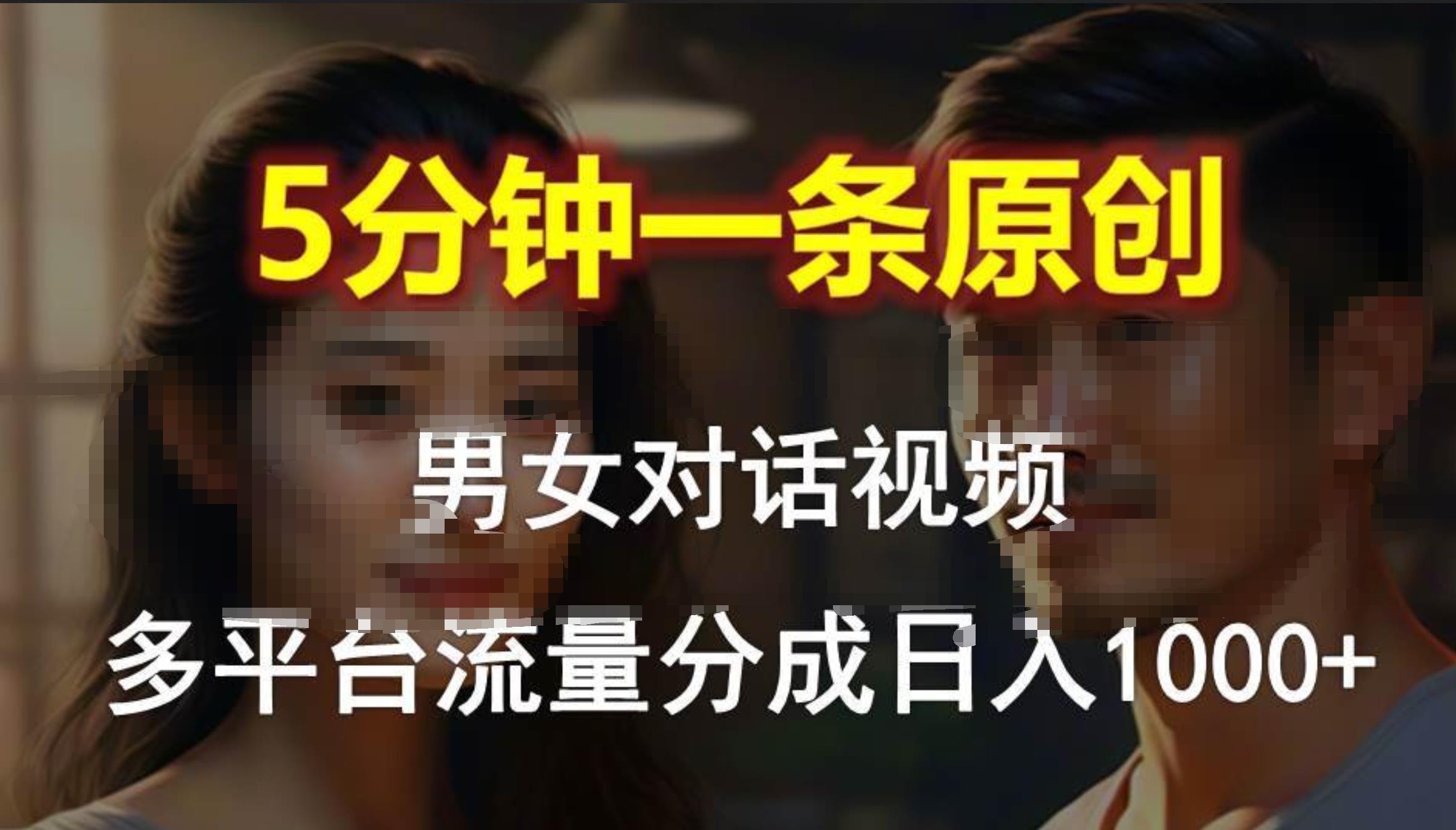 男女对话，5分钟1条原创视频，多平台流量分成，日入1000+-布丁源码-专业的网站源码代码分享平台!