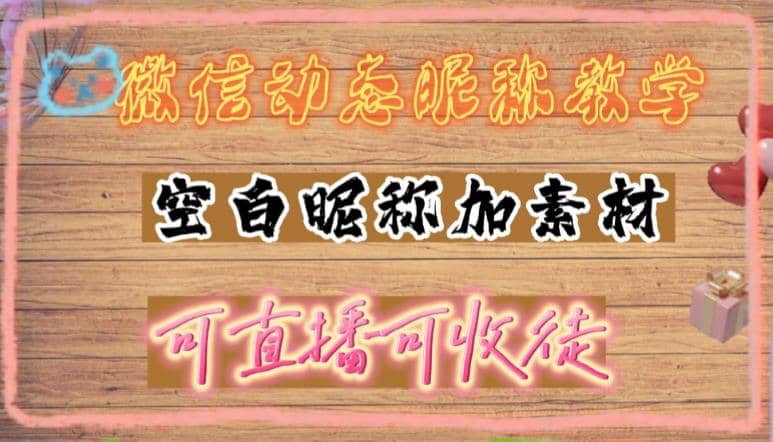 微信动态昵称设置方法，可抖音直播引流，日赚上百【详细视频教程+素材】-布丁源码-专业的网站源码代码分享平台!