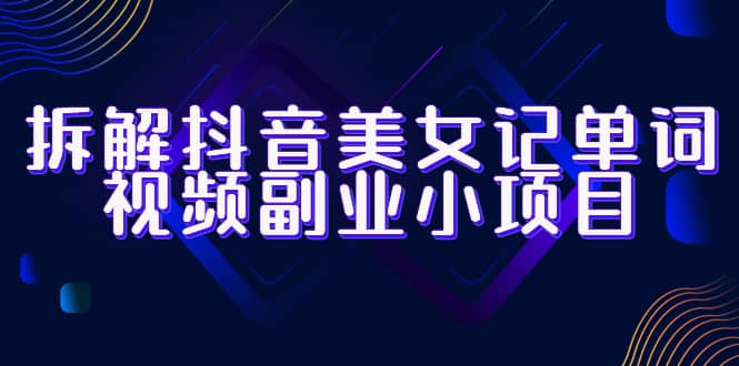 拆解抖音美女记单词视频副业小项目，一条龙玩法大解析（教程+素材）-布丁源码-专业的网站源码代码分享平台!