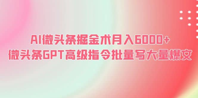 AI微头条掘金术月入6000+ 微头条GPT高级指令批量写大量爆文-布丁源码-专业的网站源码代码分享平台!