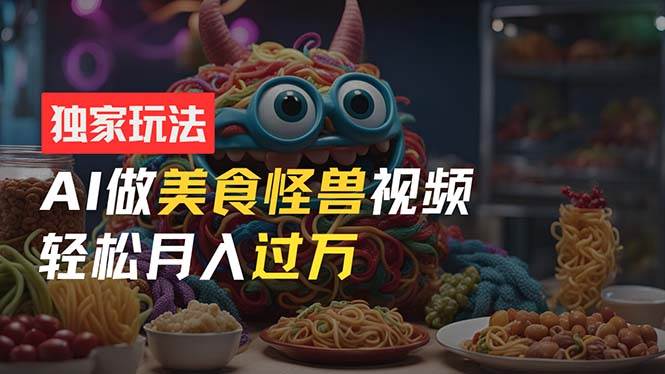 零门槛操作，AI美食怪兽短视频玩法，月入过万新手也能做！-布丁源码-专业的网站源码代码分享平台!