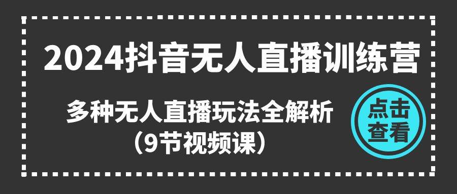 2024抖音无人直播训练营，多种无人直播玩法全解析（9节视频课）-布丁源码-专业的网站源码代码分享平台!