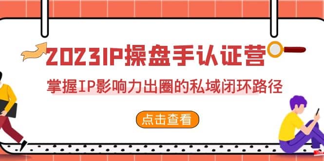 2023·IP操盘手·认证营·第2期，掌握IP影响力出圈的私域闭环路径（35节）-布丁源码-专业的网站源码代码分享平台!