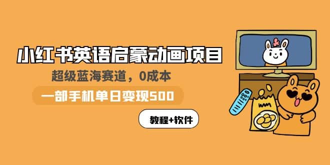 小红书英语启蒙动画项目：蓝海赛道 0成本，一部手机日入500+（教程+资源）-布丁源码-专业的网站源码代码分享平台!