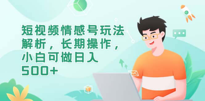 短视频情感号玩法解析，长期操作，小白可做日入500+-布丁源码-专业的网站源码代码分享平台!