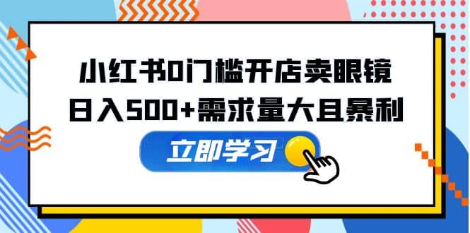 小红书0门槛开店卖眼镜，一部手机可操作-布丁源码-专业的网站源码代码分享平台!