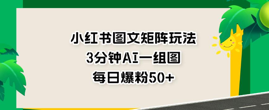 小红书图文矩阵玩法，3分钟AI一组图，每日爆粉50+【揭秘】-布丁源码-专业的网站源码代码分享平台!
