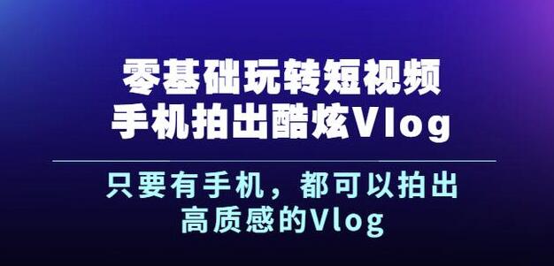 杨精坤零基础玩转短视频手机拍出酷炫Vlog，只要有手机就可以拍出高质感的Vlog-布丁源码-专业的网站源码代码分享平台!