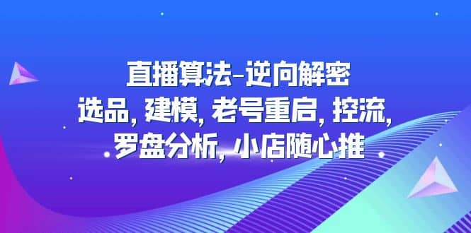 直播算法-逆向解密：选品，建模，老号重启，控流，罗盘分析，小店随心推-布丁源码-专业的网站源码代码分享平台!