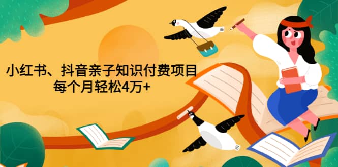 重磅发布小红书、抖音亲子知识付费项目，每个月轻松4万+（价值888元）-布丁源码-专业的网站源码代码分享平台!