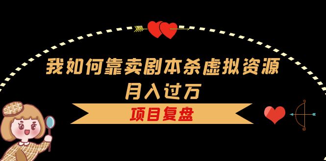 我如何靠卖剧本杀虚拟资源月入过万，复盘资料+引流+如何变现+案例-布丁源码-专业的网站源码代码分享平台!