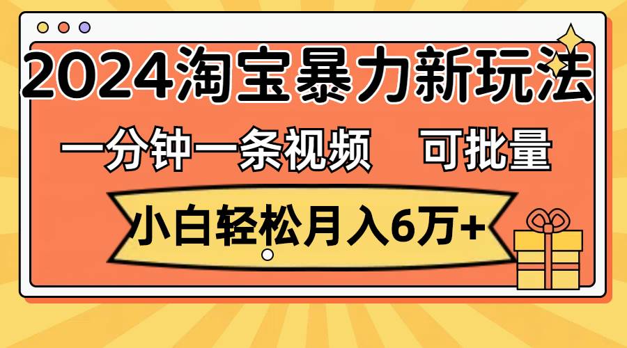 一分钟一条视频，小白轻松月入6万+，2024淘宝暴力新玩法，可批量放大收益-布丁源码-专业的网站源码代码分享平台!