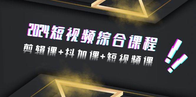 2024短视频综合课程，剪辑课+抖加课+短视频课（48节）-布丁源码-专业的网站源码代码分享平台!