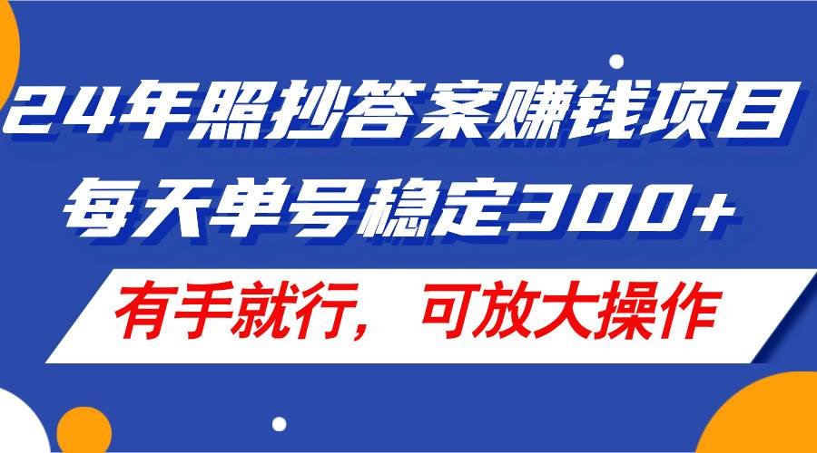 24年照抄答案赚钱项目，每天单号稳定300+，有手就行，可放大操作-布丁源码-专业的网站源码代码分享平台!