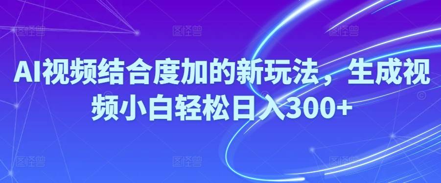 Ai视频结合度加的新玩法,生成视频小白轻松日入300+-布丁源码-专业的网站源码代码分享平台!