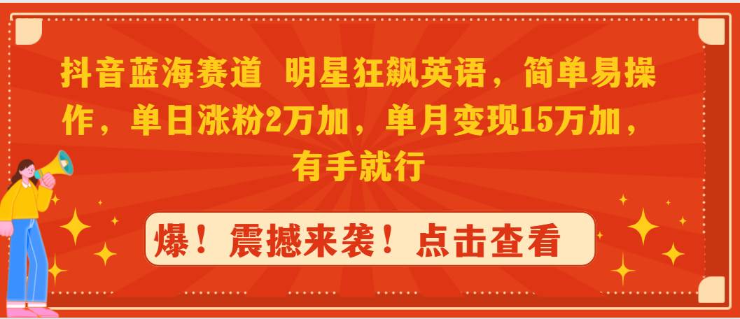 抖音蓝海赛道，明星狂飙英语，简单易操作，单日涨粉2万加，单月变现15万…-布丁源码-专业的网站源码代码分享平台!