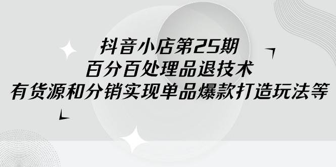 抖音小店-第25期，百分百处理品退技术，有货源和分销实现单品爆款打造玩法-布丁源码-专业的网站源码代码分享平台!