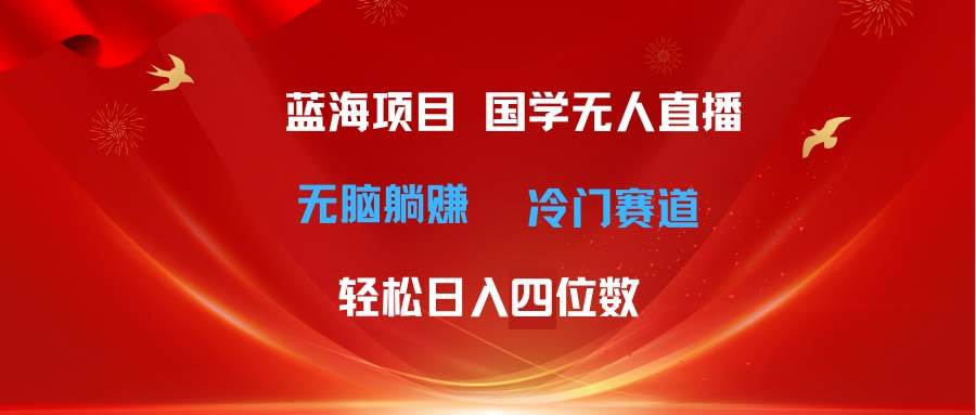 超级蓝海项目 国学无人直播日入四位数 无脑躺赚冷门赛道 最新玩法-布丁源码-专业的网站源码代码分享平台!