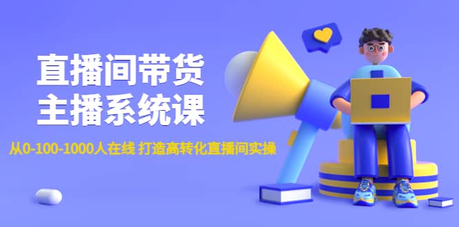 直播间带货主播系统课：从0-100-1000人在线 打造高转化直播间实操-布丁源码-专业的网站源码代码分享平台!