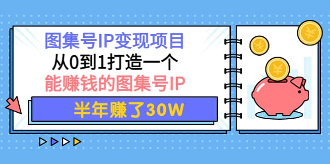 图集号IP变现项目：从0到1打造一个能赚钱的图集号IP-布丁源码-专业的网站源码代码分享平台!