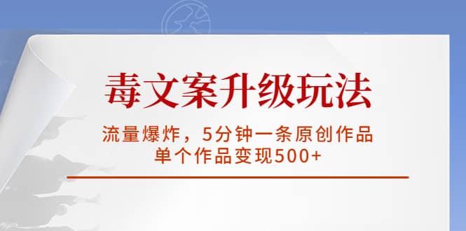 毒文案升级玩法，流量爆炸，5分钟一条原创作品，单个作品变现500+-布丁源码-专业的网站源码代码分享平台!