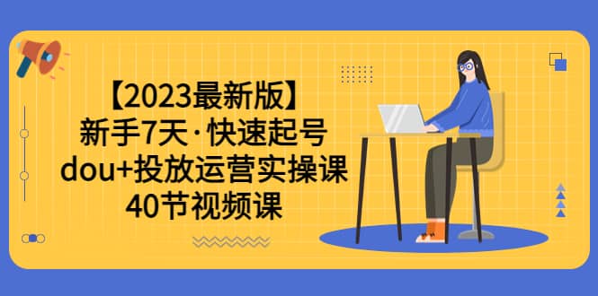 【2023最新版】新手7天·快速起号：dou+投放运营实操课（40节视频课）-布丁源码-专业的网站源码代码分享平台!