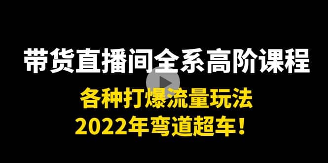 带货直播间全系高阶课程：各种打爆流量玩法，2022年弯道超车-布丁源码-专业的网站源码代码分享平台!