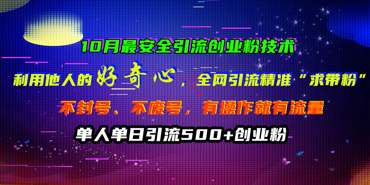 10月最安全引流创业粉技术，利用他人的好奇心，全网引流精准“求带粉”，不封号、不废号，有操作就有流量，单人单日引流500+创业粉-布丁源码-专业的网站源码代码分享平台!