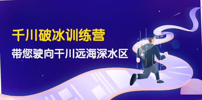 千川破冰训练营，带您驶向干川远海深水区-价值499元-布丁源码-专业的网站源码代码分享平台!