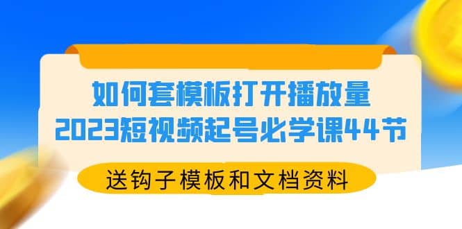 如何套模板打开播放量，2023短视频起号必学课44节（送钩子模板和文档资料）-布丁源码-专业的网站源码代码分享平台!
