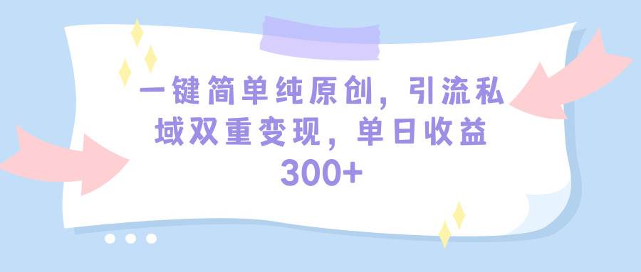 一键简单纯原创，引流私域双重变现，单日收益300+（教程+素材）-布丁源码-专业的网站源码代码分享平台!