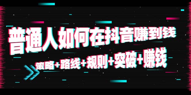 普通人如何在抖音赚到钱：策略+路线+规则+突破+赚钱（10节课）-布丁源码-专业的网站源码代码分享平台!