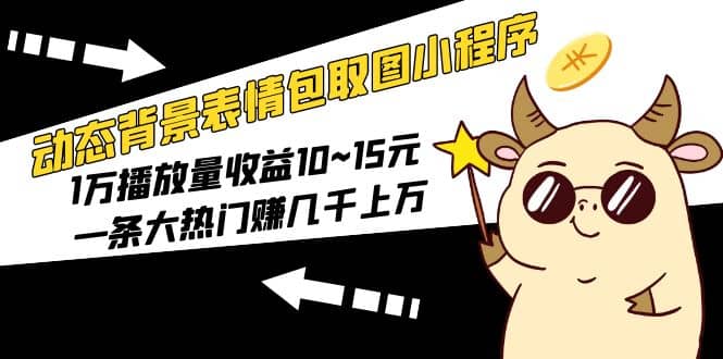动态背景表情包取图小程序，1万播放量收益10~15元-布丁源码-专业的网站源码代码分享平台!