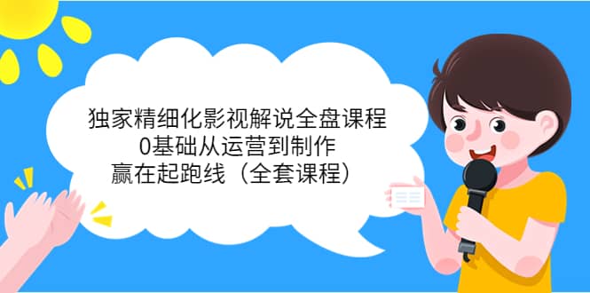独家精细化影视解说全盘课程，0基础从运营到制作，赢在起跑线（全套课程）-布丁源码-专业的网站源码代码分享平台!