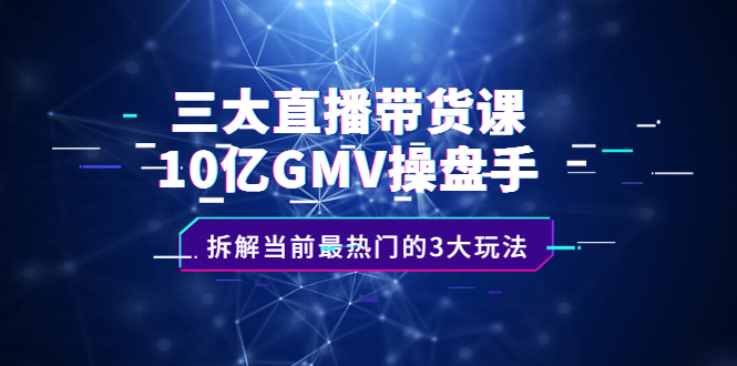 三大直播带货课：10亿GMV操盘手，拆解当前最热门的3大玩法-布丁源码-专业的网站源码代码分享平台!