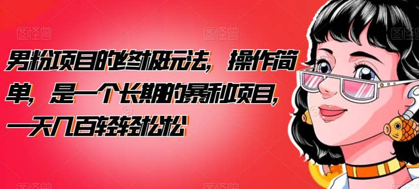 男粉项目的终极玩法，操作简单，是一个长期的暴利项目，一天几百轻轻松松【揭秘】-布丁源码-专业的网站源码代码分享平台!