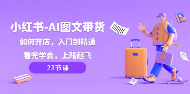 小红书-AI图文带货，如何开店，入门到精通，看完学会，上路起飞！-布丁源码-专业的网站源码代码分享平台!