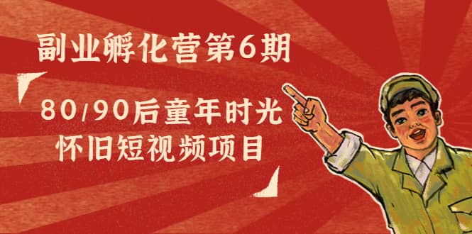 副业孵化营第6期：80/90后童年时光怀旧短视频项目-布丁源码-专业的网站源码代码分享平台!