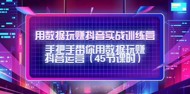用数据玩赚抖音实战训练营：手把手带你用数据玩赚抖音运营（45节课时）-布丁源码-专业的网站源码代码分享平台!