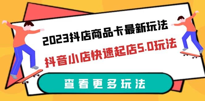 2023抖店商品卡最新玩法，抖音小店快速起店5.0玩法（11节课）-布丁源码-专业的网站源码代码分享平台!