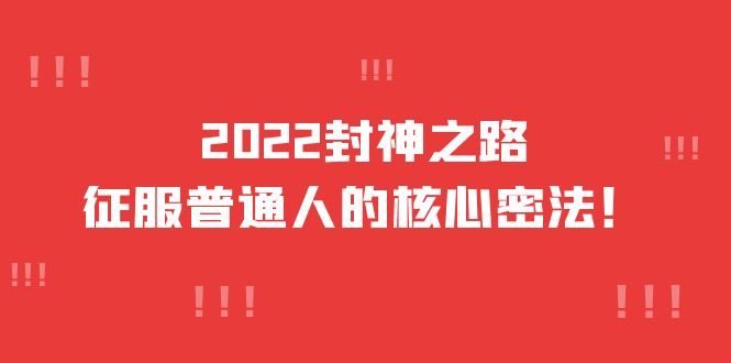 2022封神之路-征服普通人的核心密法，全面打通认知-价值6977元-布丁源码-专业的网站源码代码分享平台!