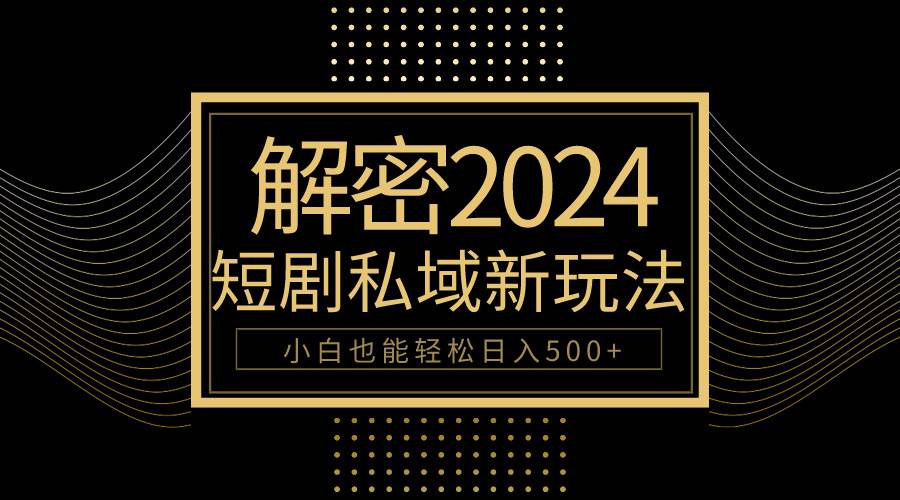 10分钟教会你2024玩转短剧私域变现，小白也能轻松日入500+-布丁源码-专业的网站源码代码分享平台!